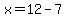 x=12-7