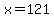 x=121