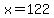 x=122