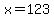 x=123