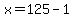 x=125-1