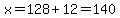 x=128%2B12=140