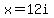 x=12i