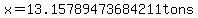 x=13.15789473684211tons