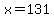 x=131