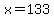 x=133