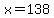 x=138
