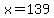 x=139