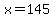 x=145
