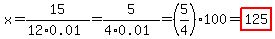 x=15%2F%2812%2A0.01%29=5%2F%284%2A0.01%29=%285%2F4%29%2A100=highlight%28125%29