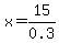 x=15%2F0.3