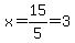 x=15%2F5=3