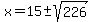 x=15+%2B-+sqrt%28226%29