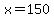 x=150