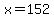 x=152