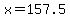 x=157.5