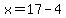 x=17-4