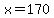 x=170