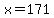 x=171