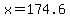 x=174.6