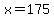 x=175