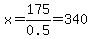 x=175%2F0.5=340