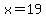 x=19