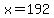x=192
