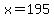 x=195
