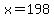 x=198