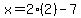 x=2%282%29-7