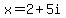 x=2%2B5i