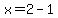 x=2-1