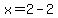 x=2-2