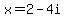 x=2-4i