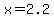 x=2.2