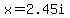 x=2.45i