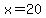 x=20
