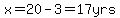 x=20-3=17yrs