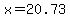 x=20.73