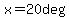 x=20deg