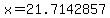 x=21.7142857