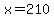 x=210