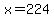 x=224