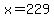 x=229