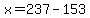 x=237-153