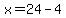 x=24-4