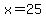 x=25