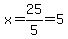 x=25%2F5=5