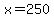 x=250